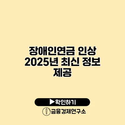 장애인연금 인상 2025년 최신 정보 제공