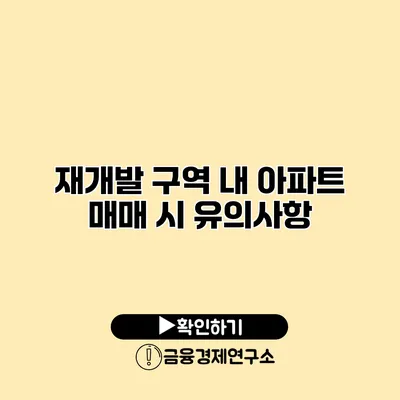 재개발 구역 내 아파트 매매 시 유의사항