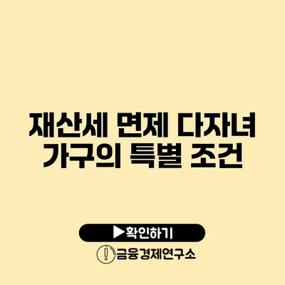 재산세 면제: 다자녀 가구의 특별 조건