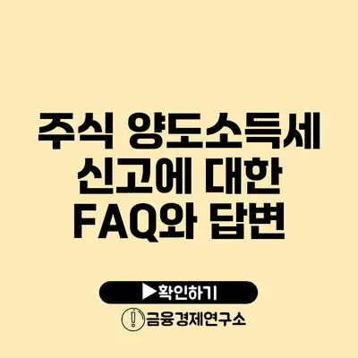 주식 양도소득세 신고에 대한 FAQ와 답변