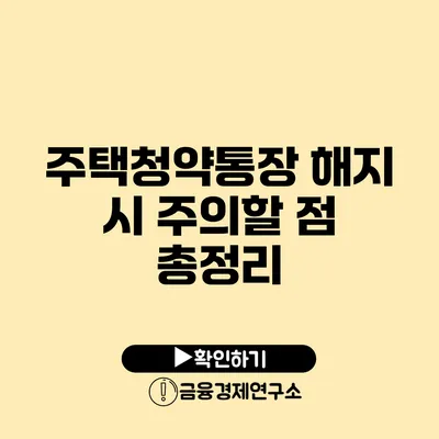 주택청약통장 해지 시 주의할 점 총정리