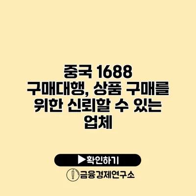 중국 1688 구매대행, 상품 구매를 위한 신뢰할 수 있는 업체