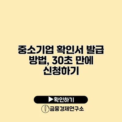 중소기업 확인서 발급 방법, 30초 만에 신청하기