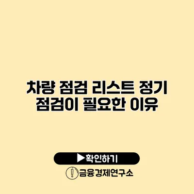 차량 점검 리스트 정기 점검이 필요한 이유