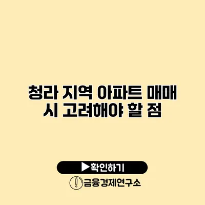 청라 지역 아파트 매매 시 고려해야 할 점