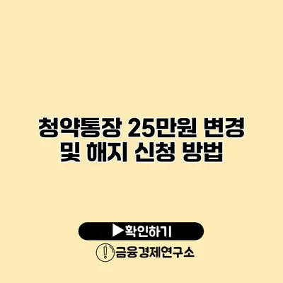 청약통장 25만원 변경 및 해지 신청 방법