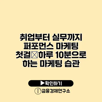 취업부터 실무까지 퍼포먼스 마케팅 첫걸�하루 10분으로 하는 마케팅 습관