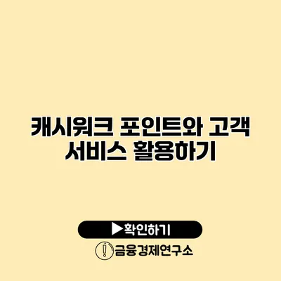 캐시워크 포인트와 고객 서비스 활용하기