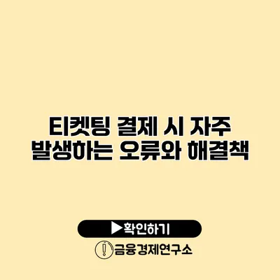 티켓팅 결제 시 자주 발생하는 오류와 해결책