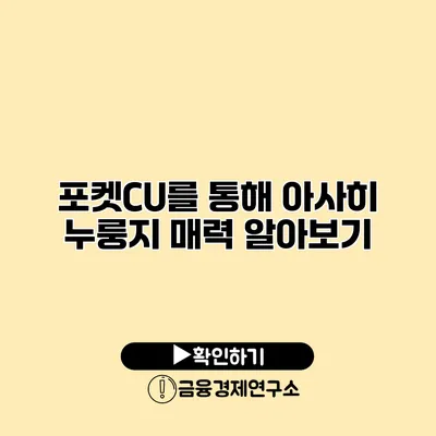 포켓CU를 통해 아사히 누룽지 매력 알아보기