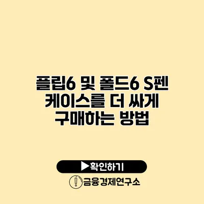 플립6 및 폴드6 S펜 케이스를 더 싸게 구매하는 방법