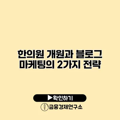 한의원 개원과 블로그 마케팅의 2가지 전략