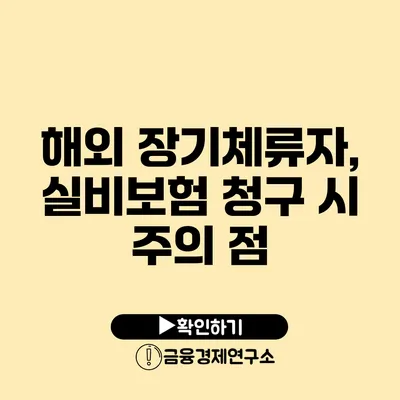 해외 장기체류자, 실비보험 청구 시 주의 점