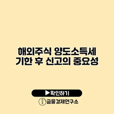 해외주식 양도소득세 기한 후 신고의 중요성