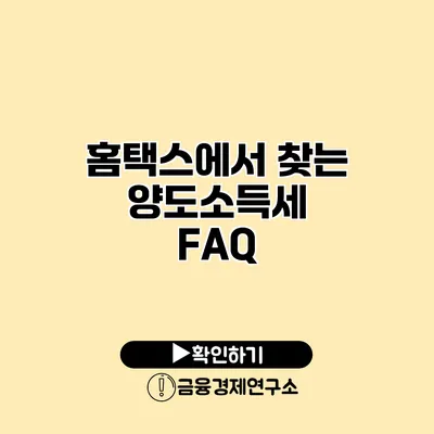 홈택스에서 찾는 양도소득세 FAQ