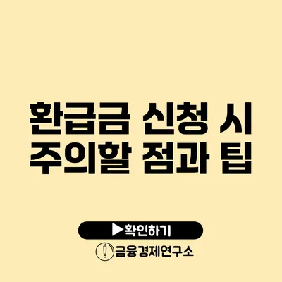 환급금 신청 시 주의할 점과 팁