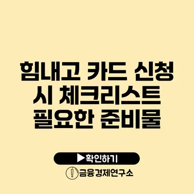 힘내고 카드 신청 시 체크리스트 필요한 준비물