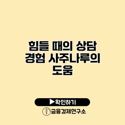 힘들 때의 상담 경험 사주나루의 도움