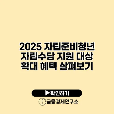 2025 자립준비청년 자립수당 지원 대상 확대 혜택 살펴보기