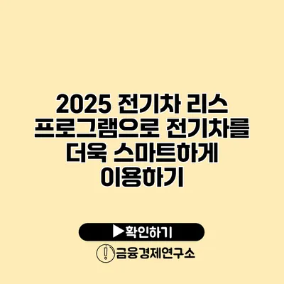 2025 전기차 리스 프로그램으로 전기차를 더욱 스마트하게 이용하기