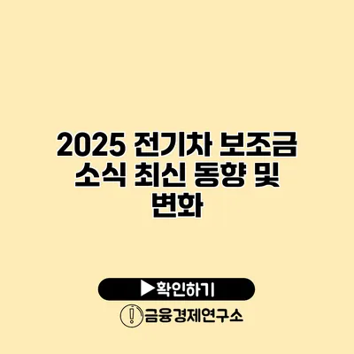 2025 전기차 보조금 소식 최신 동향 및 변화