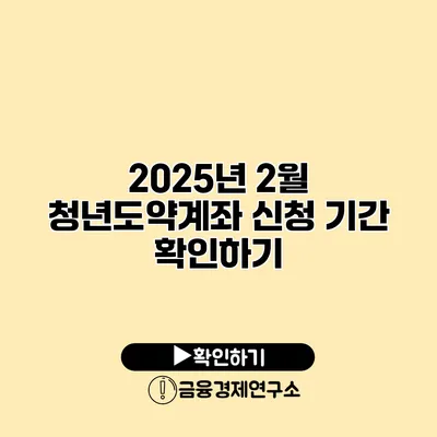 2025년 2월 청년도약계좌 신청 기간 확인하기