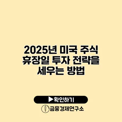 2025년 미국 주식 휴장일 투자 전략을 세우는 방법