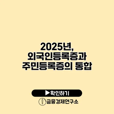 2025년, 외국인등록증과 주민등록증의 통합