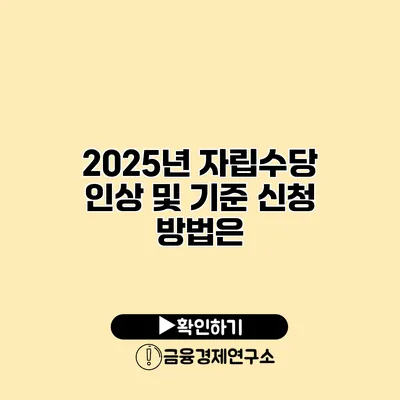 2025년 자립수당 인상 및 기준 신청 방법은?