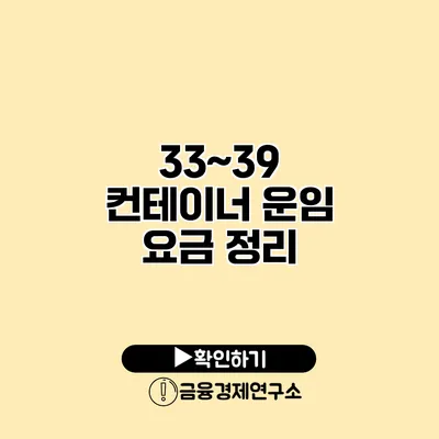 33~39 컨테이너 운임 요금 정리