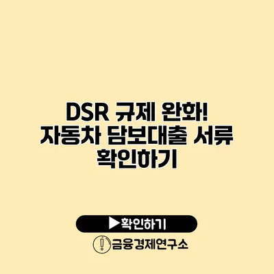 DSR 규제 완화! 자동차 담보대출 서류 확인하기