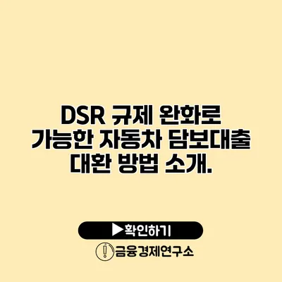 DSR 규제 완화로 가능한 자동차 담보대출 대환 방법 소개.