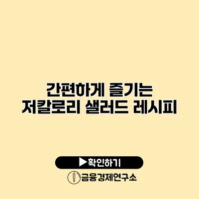 간편하게 즐기는 저칼로리 샐러드 레시피