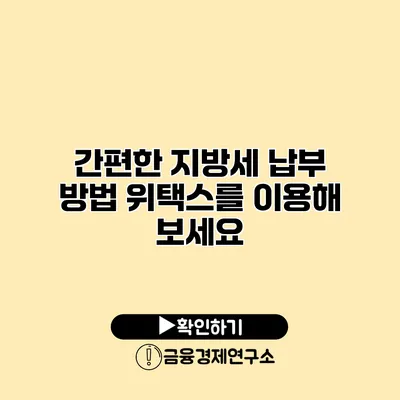 간편한 지방세 납부 방법 위택스를 이용해 보세요