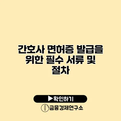 간호사 면허증 발급을 위한 필수 서류 및 절차