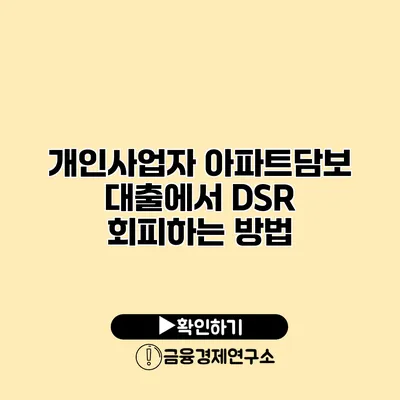 개인사업자 아파트담보 대출에서 DSR 회피하는 방법