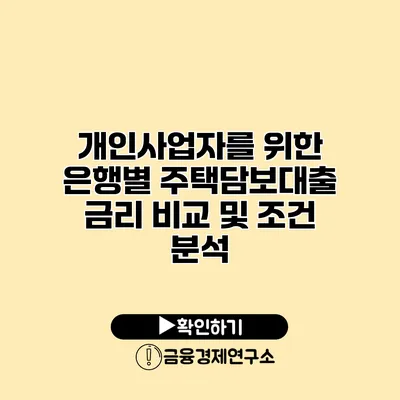 개인사업자를 위한 은행별 주택담보대출 금리 비교 및 조건 분석