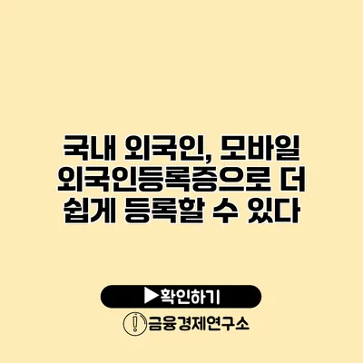 국내 외국인, 모바일 외국인등록증으로 더 쉽게 등록할 수 있다