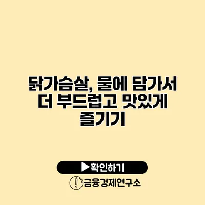 닭가슴살, 물에 담가서 더 부드럽고 맛있게 즐기기
