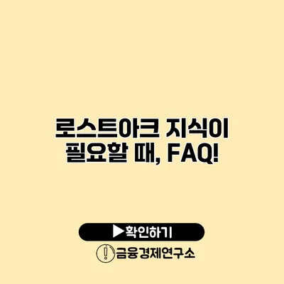 로스트아크 지식이 필요할 때, FAQ!