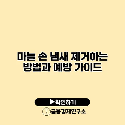 마늘 손 냄새 제거하는 방법과 예방 가이드