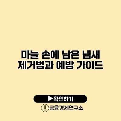 마늘 손에 남은 냄새 제거법과 예방 가이드