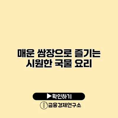 매운 쌈장으로 즐기는 시원한 국물 요리