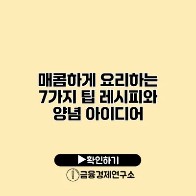 매콤하게 요리하는 7가지 팁 레시피와 양념 아이디어