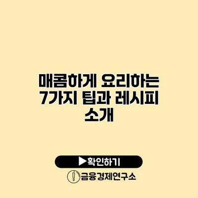 매콤하게 요리하는 7가지 팁과 레시피 소개