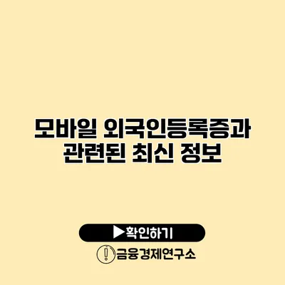 모바일 외국인등록증과 관련된 최신 정보