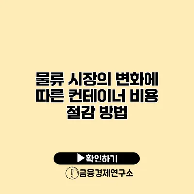 물류 시장의 변화에 따른 컨테이너 비용 절감 방법