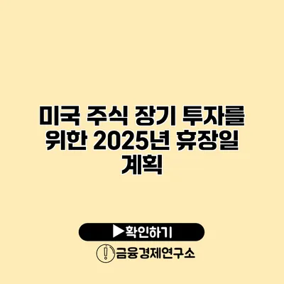 미국 주식 장기 투자를 위한 2025년 휴장일 계획