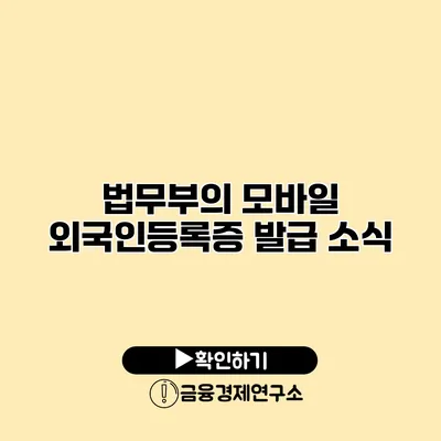 법무부의 모바일 외국인등록증 발급 소식