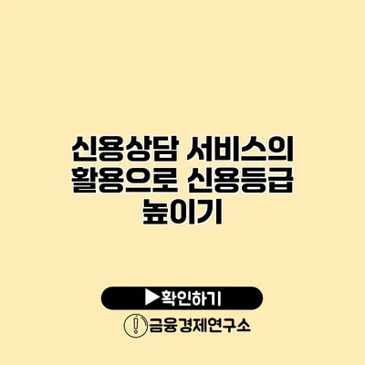 신용상담 서비스의 활용으로 신용등급 높이기